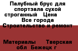 Палубный брус для спортзала сухой строганный › Цена ­ 44 - Все города Строительство и ремонт » Материалы   . Тверская обл.,Бежецк г.